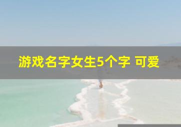 游戏名字女生5个字 可爱